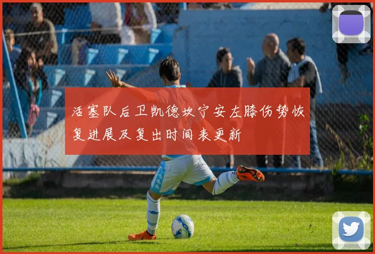 活塞队后卫凯德坎宁安左膝伤势恢复进展及复出时间表更新