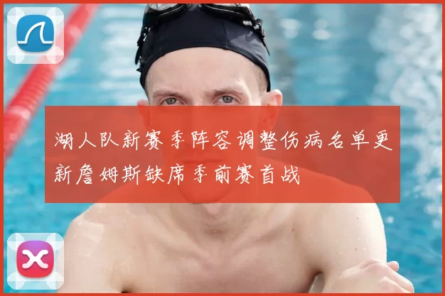 湖人队新赛季阵容调整伤病名单更新詹姆斯缺席季前赛首战