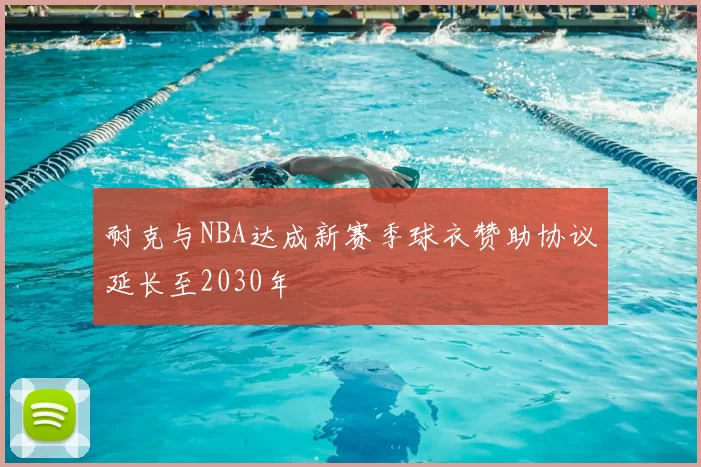耐克与NBA达成新赛季球衣赞助协议延长至2030年