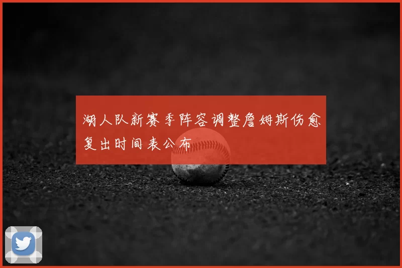 湖人队新赛季阵容调整詹姆斯伤愈复出时间表公布