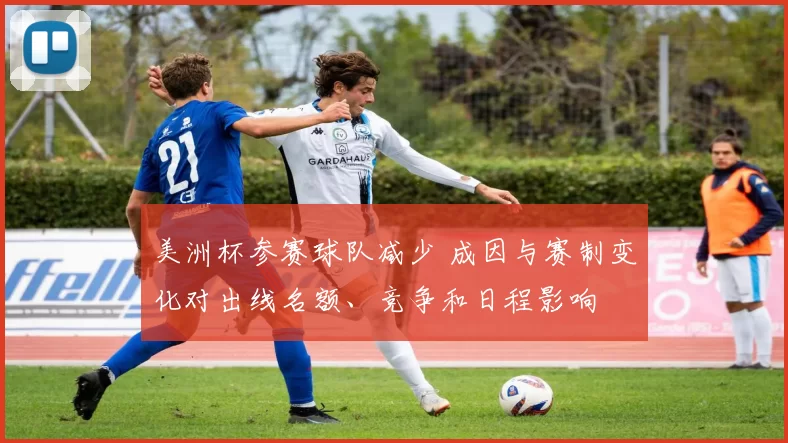 美洲杯参赛球队减少 成因与赛制变化对出线名额、竞争和日程影响