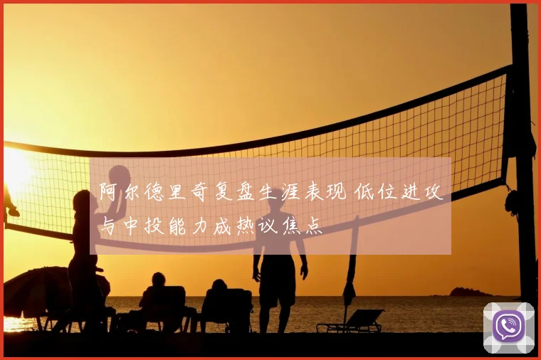 阿尔德里奇复盘生涯表现 低位进攻与中投能力成热议焦点