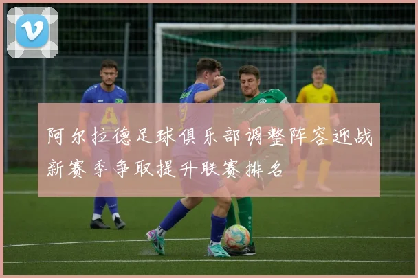 阿尔拉德足球俱乐部调整阵容迎战新赛季争取提升联赛排名