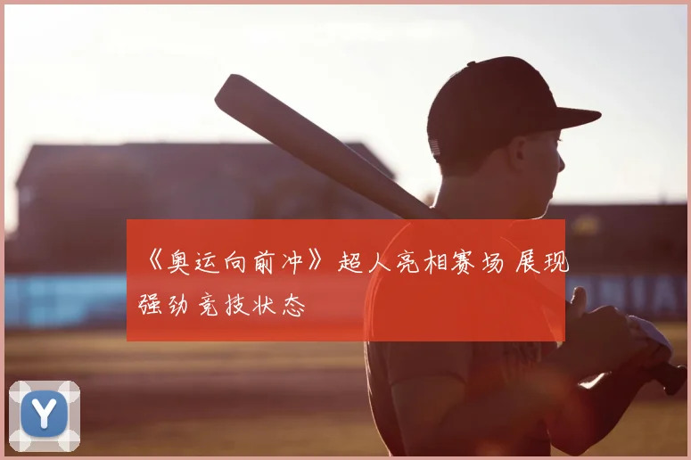 《奥运向前冲》超人亮相赛场 展现强劲竞技状态