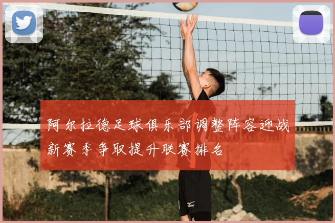 阿尔拉德足球俱乐部调整阵容迎战新赛季争取提升联赛排名