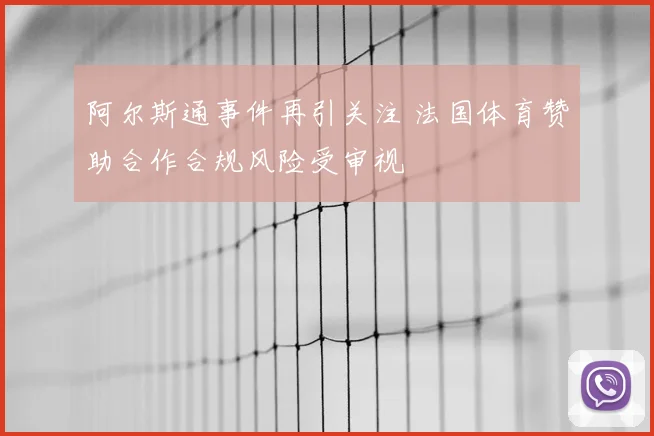 阿尔斯通事件再引关注 法国体育赞助合作合规风险受审视