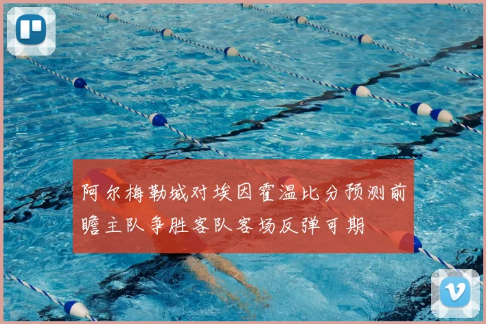 阿尔梅勒城对埃因霍温比分预测前瞻主队争胜客队客场反弹可期