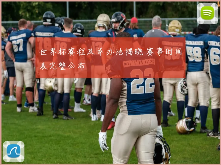 世界杯赛程及举办地揭晓 赛事时间表完整公布