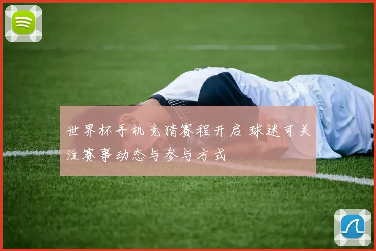 世界杯手机竞猜赛程开启 球迷可关注赛事动态与参与方式