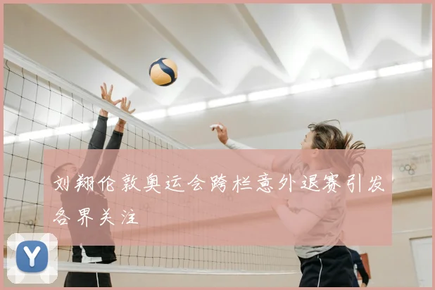 刘翔伦敦奥运会跨栏意外退赛引发各界关注